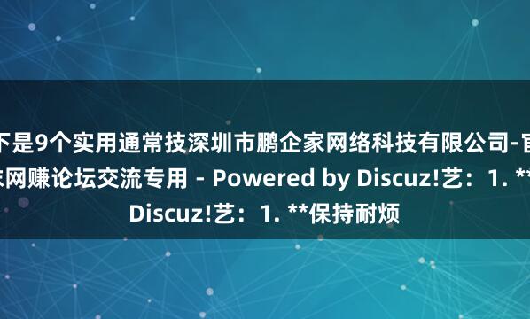 以下是9个实用通常技深圳市鹏企家网络科技有限公司-官方论坛-小沫网赚论坛交流专用 - Powered by Discuz!艺:1. **保持耐烦