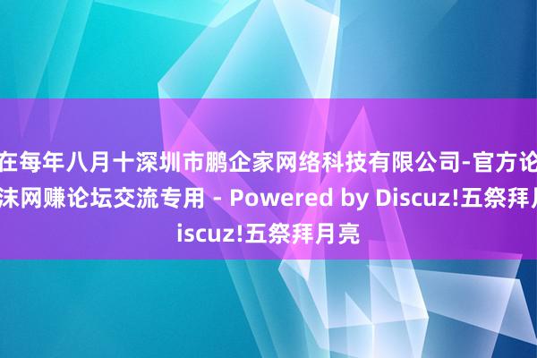 便在每年八月十深圳市鹏企家网络科技有限公司-官方论坛-小沫网赚论坛交流专用 - Powered by Discuz!五祭拜月亮