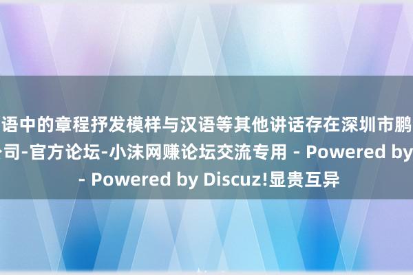 英语中的章程抒发模样与汉语等其他讲话存在深圳市鹏企家网络科技有限公司-官方论坛-小沫网赚论坛交流专用 - Powered by Discuz!显贵互异